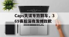 乐鱼体育下载-Caps失误导致翻车，369赛后深夜发博致歉