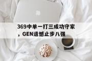 乐鱼体育下载-369中单一打三成功守家，GEN遗憾止步八强